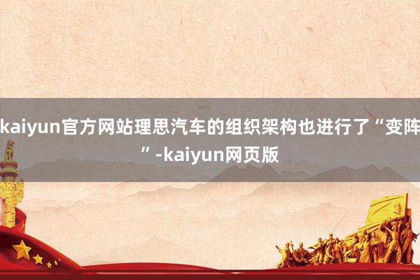 kaiyun官方网站理思汽车的组织架构也进行了“变阵”-kaiyun网页版