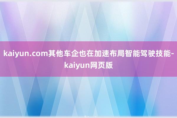 kaiyun.com　　其他车企也在加速布局智能驾驶技能-kaiyun网页版