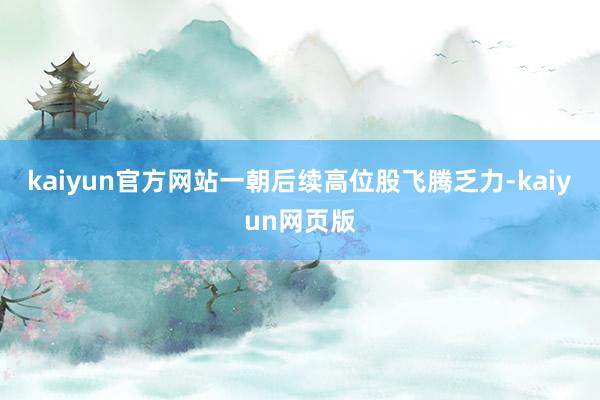 kaiyun官方网站一朝后续高位股飞腾乏力-kaiyun网页版